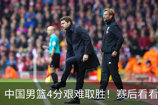 中国男篮4分艰难取胜！赛后看看各路体育人怎么说 郭士强赛后坦诚发声