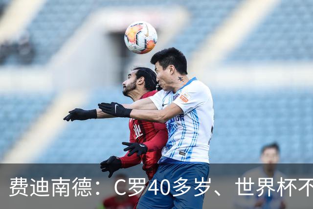 费迪南德：C罗40多岁、世界杯不能踢满每一分钟 替补登场更致命